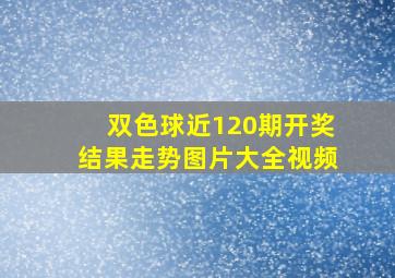 双色球近120期开奖结果走势图片大全视频