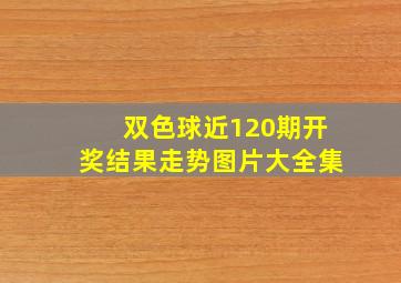 双色球近120期开奖结果走势图片大全集