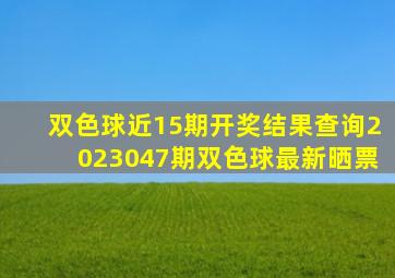 双色球近15期开奖结果查询2023047期双色球最新晒票