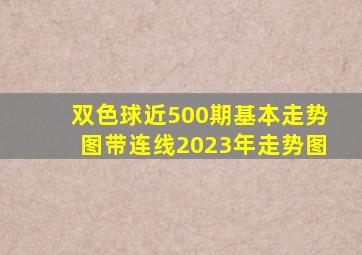 双色球近500期基本走势图带连线2023年走势图