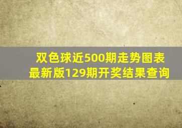 双色球近500期走势图表最新版129期开奖结果查询