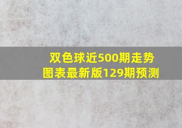 双色球近500期走势图表最新版129期预测