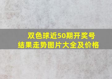 双色球近50期开奖号结果走势图片大全及价格