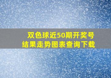 双色球近50期开奖号结果走势图表查询下载