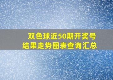 双色球近50期开奖号结果走势图表查询汇总