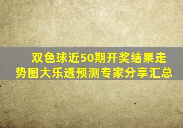 双色球近50期开奖结果走势图大乐透预测专家分享汇总