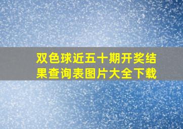 双色球近五十期开奖结果查询表图片大全下载