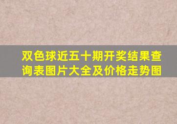 双色球近五十期开奖结果查询表图片大全及价格走势图