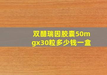 双醋瑞因胶囊50mgx30粒多少钱一盒