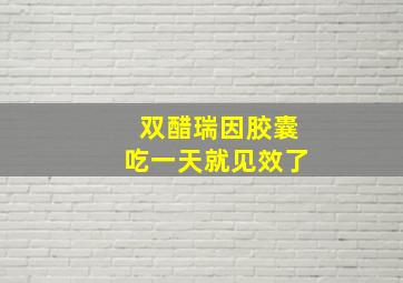 双醋瑞因胶囊吃一天就见效了