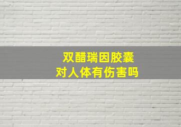 双醋瑞因胶囊对人体有伤害吗