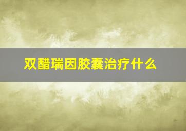 双醋瑞因胶囊治疗什么