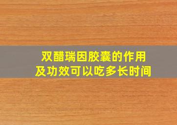 双醋瑞因胶囊的作用及功效可以吃多长时间