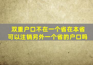 双重户口不在一个省在本省可以注销另外一个省的户口吗