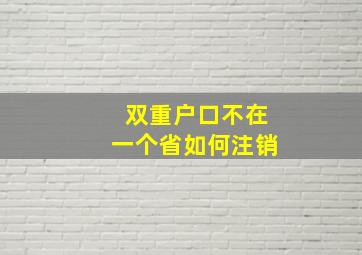 双重户口不在一个省如何注销