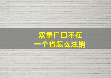 双重户口不在一个省怎么注销