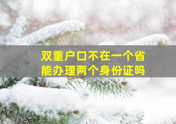 双重户口不在一个省能办理两个身份证吗