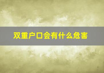 双重户口会有什么危害