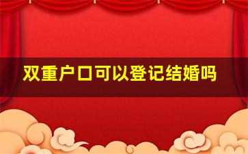 双重户口可以登记结婚吗