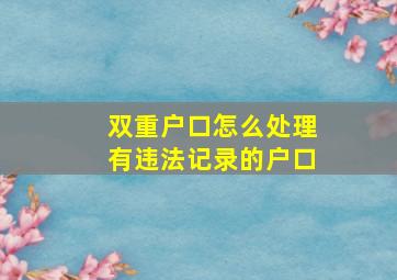 双重户口怎么处理有违法记录的户口