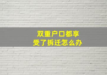 双重户口都享受了拆迁怎么办