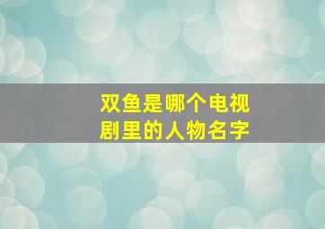 双鱼是哪个电视剧里的人物名字