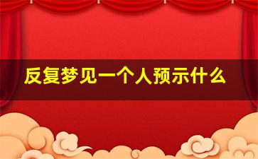 反复梦见一个人预示什么