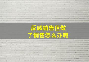 反感销售但做了销售怎么办呢