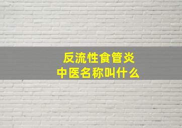 反流性食管炎中医名称叫什么