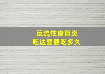 反流性食管炎吃达喜要吃多久