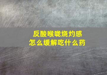 反酸喉咙烧灼感怎么缓解吃什么药