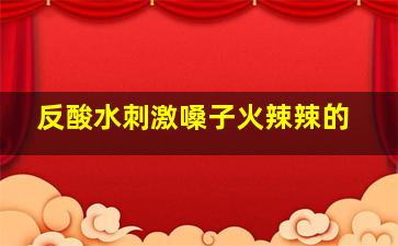 反酸水刺激嗓子火辣辣的