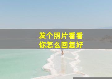 发个照片看看你怎么回复好