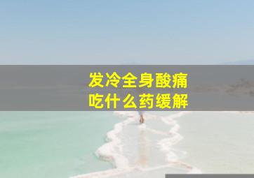 发冷全身酸痛吃什么药缓解