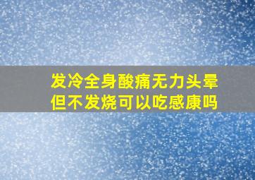 发冷全身酸痛无力头晕但不发烧可以吃感康吗