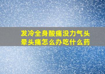 发冷全身酸痛没力气头晕头痛怎么办吃什么药