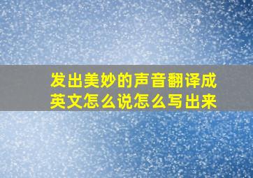 发出美妙的声音翻译成英文怎么说怎么写出来