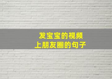 发宝宝的视频上朋友圈的句子