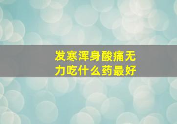 发寒浑身酸痛无力吃什么药最好