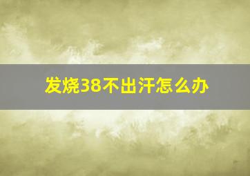 发烧38不出汗怎么办