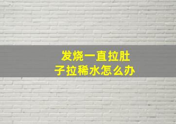 发烧一直拉肚子拉稀水怎么办