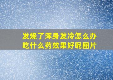 发烧了浑身发冷怎么办吃什么药效果好呢图片