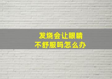 发烧会让眼睛不舒服吗怎么办