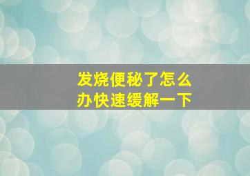 发烧便秘了怎么办快速缓解一下