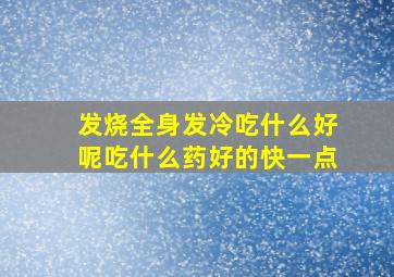 发烧全身发冷吃什么好呢吃什么药好的快一点