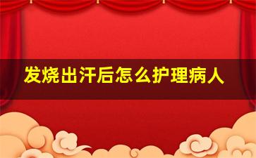 发烧出汗后怎么护理病人