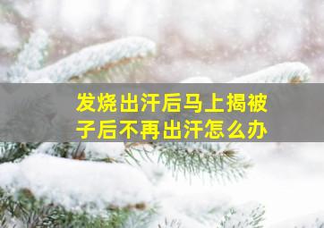 发烧出汗后马上揭被子后不再出汗怎么办