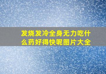 发烧发冷全身无力吃什么药好得快呢图片大全