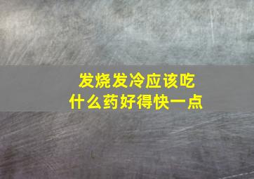 发烧发冷应该吃什么药好得快一点