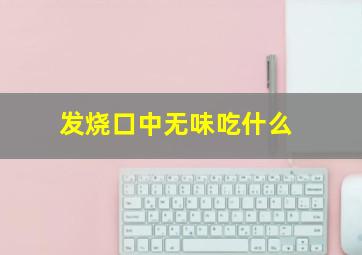 发烧口中无味吃什么